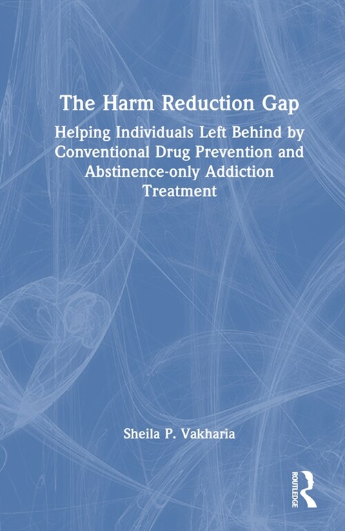 The Harm Reduction Gap : Helping Individuals Left Behind by Conventional Drug Prevention and Abstinence-only Addiction Treatment (Hardcover)