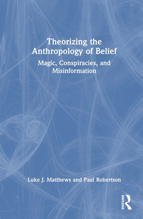 Theorizing the Anthropology of Belief : Magic, Conspiracies, and Misinformation (Hardcover)