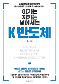 (이기는 지키는 넘어서는) K 반도체 =글로벌 반도체 패권 전쟁에서 살아남기 위한 대한민국 초격자 유지 전략 /Winning sustaining dominating K-semiconductor 