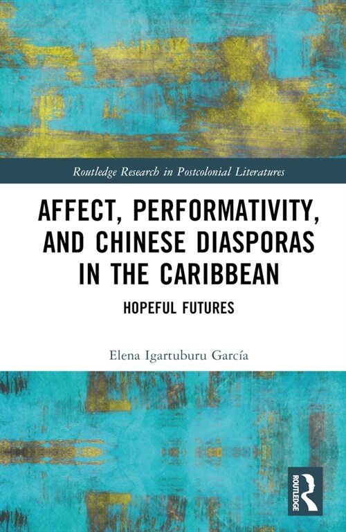 Affect, Performativity, and Chinese Diasporas in the Caribbean : Hopeful Futures (Hardcover)