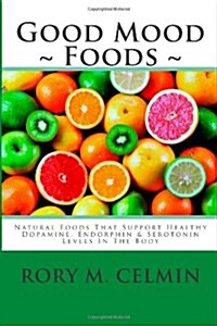 Good Mood Foods: Natural Foods That Support Healthy Dopamine, Endorphin & Serotonin Levels in the Body (Paperback)