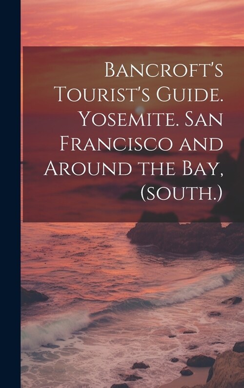 Bancrofts Tourists Guide. Yosemite. San Francisco and Around the bay, (south.) (Hardcover)