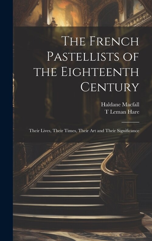 The French Pastellists of the Eighteenth Century: Their Lives, Their Times, Their art and Their Significance (Hardcover)