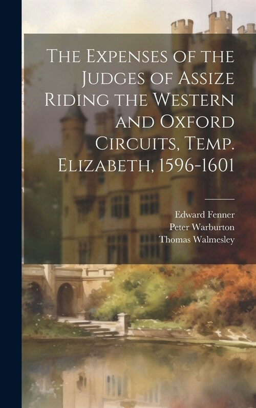 The Expenses of the Judges of Assize Riding the Western and Oxford Circuits, Temp. Elizabeth, 1596-1601 (Hardcover)