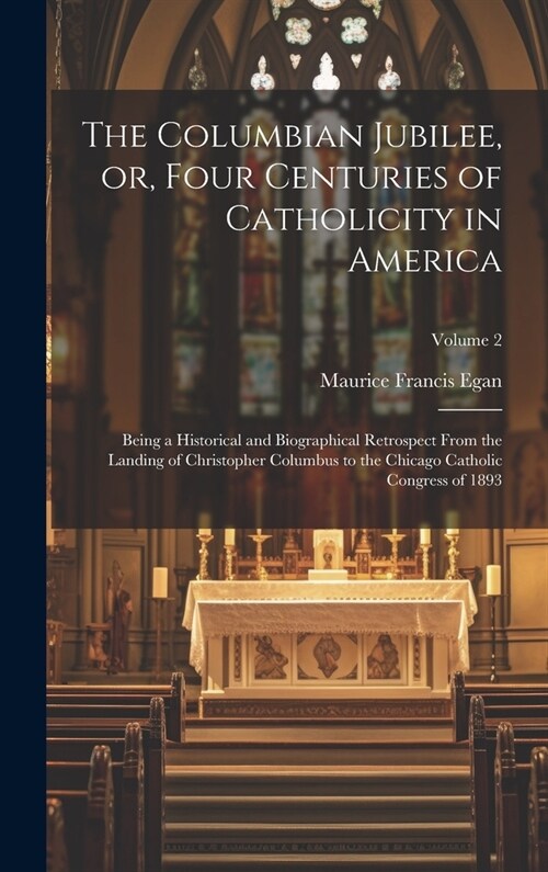 The Columbian Jubilee, or, Four Centuries of Catholicity in America: Being a Historical and Biographical Retrospect From the Landing of Christopher Co (Hardcover)