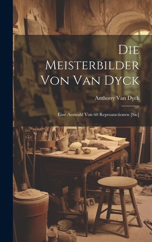 Die Meisterbilder Von Van Dyck: Eine Auswahl Von 60 Reproauctionen [Sic] (Hardcover)