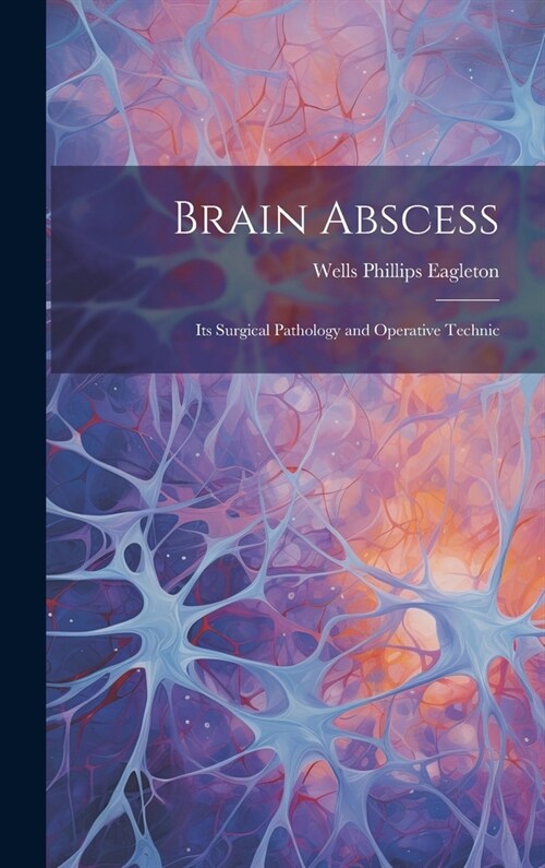 Brain Abscess: Its Surgical Pathology and Operative Technic (Hardcover)