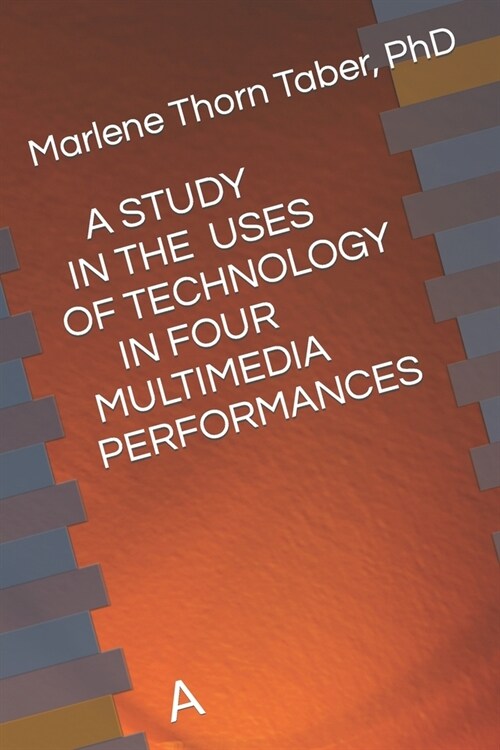 A Study in the Uses of Technology in Four Multimedia Performances: A (Paperback)