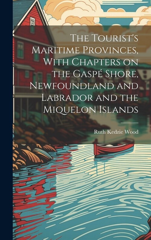 The Tourists Maritime Provinces, With Chapters on the Gasp?Shore, Newfoundland and Labrador and the Miquelon Islands (Hardcover)