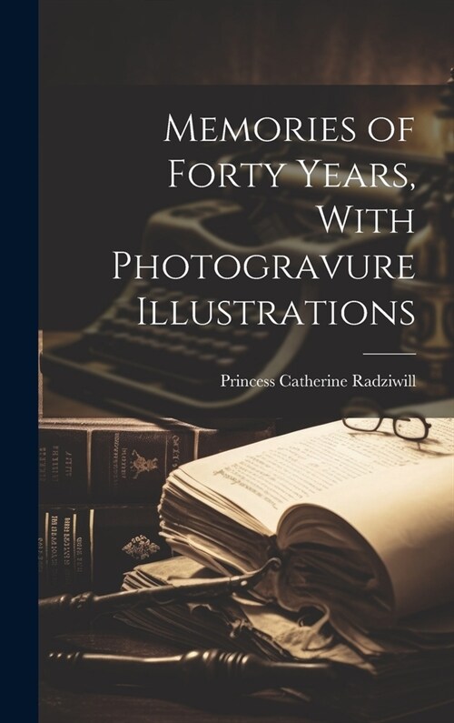 Memories of Forty Years, With Photogravure Illustrations (Hardcover)