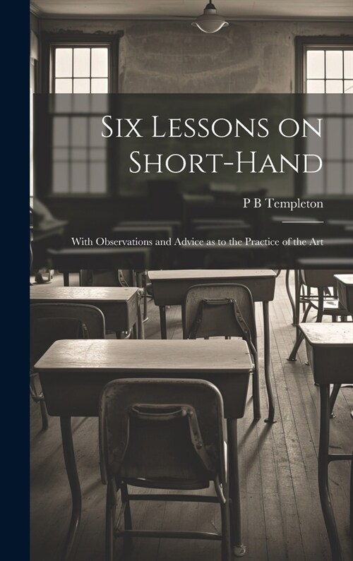 Six Lessons on Short-hand; With Observations and Advice as to the Practice of the Art (Hardcover)