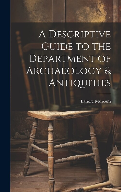 A Descriptive Guide to the Department of Archaeology & Antiquities [microform] (Hardcover)