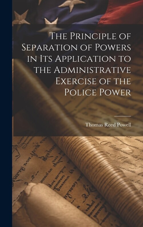 The Principle of Separation of Powers in its Application to the Administrative Exercise of the Police Power (Hardcover)