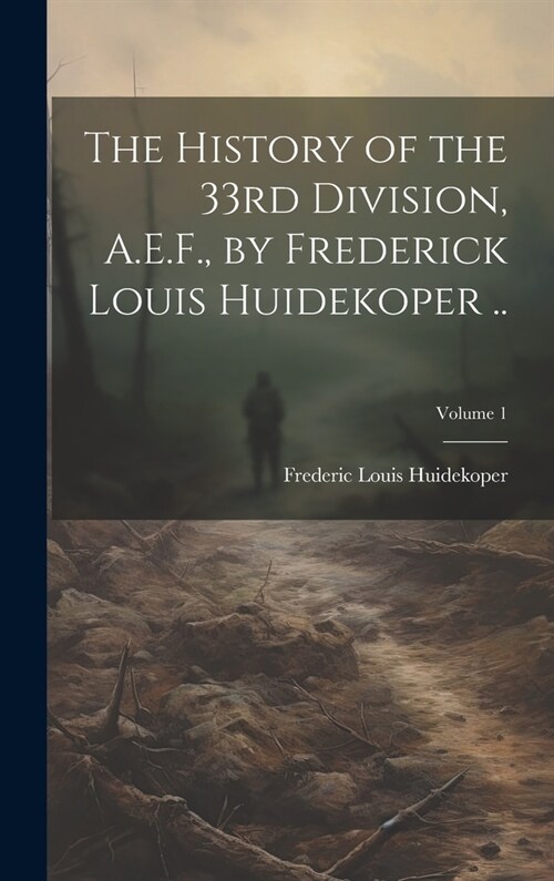 The History of the 33rd Division, A.E.F., by Frederick Louis Huidekoper ..; Volume 1 (Hardcover)