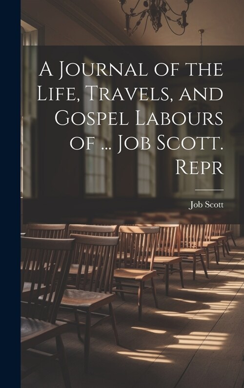 A Journal of the Life, Travels, and Gospel Labours of ... Job Scott. Repr (Hardcover)