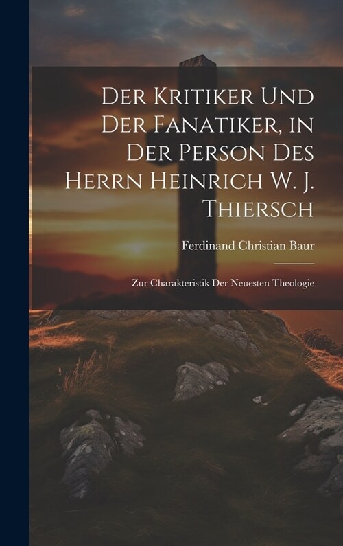 Der Kritiker und der Fanatiker, in der Person des Herrn Heinrich W. J. Thiersch: Zur Charakteristik der Neuesten Theologie (Hardcover)