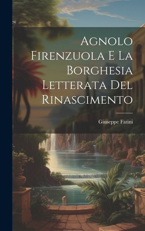 Agnolo Firenzuola e la borghesia letterata del Rinascimento (Hardcover)
