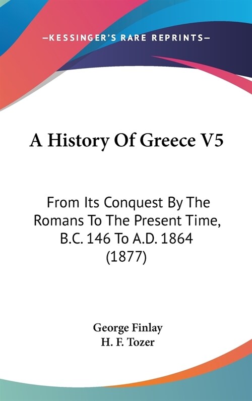 A History Of Greece V5: From Its Conquest By The Romans To The Present Time, B.C. 146 To A.D. 1864 (1877) (Hardcover)