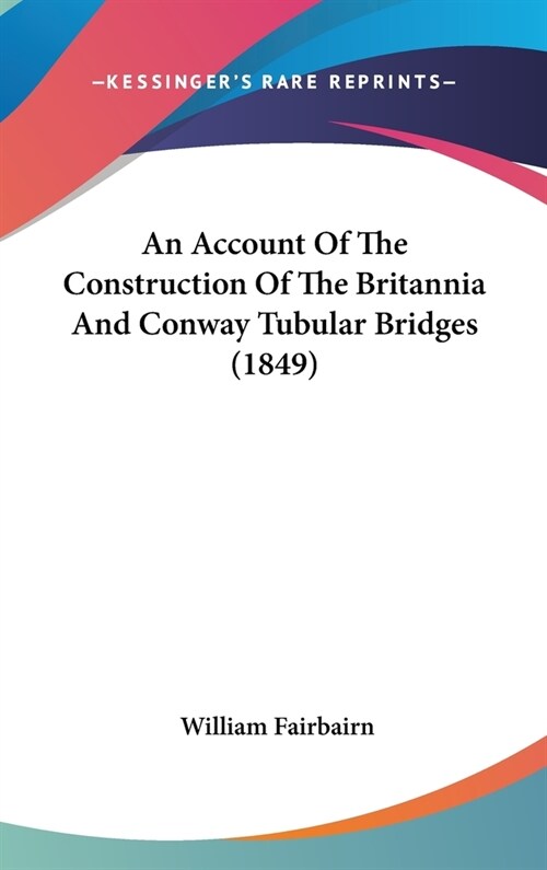 An Account Of The Construction Of The Britannia And Conway Tubular Bridges (1849) (Hardcover)