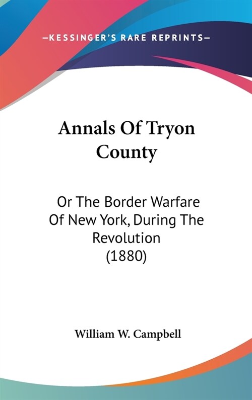 Annals Of Tryon County: Or The Border Warfare Of New York, During The Revolution (1880) (Hardcover)