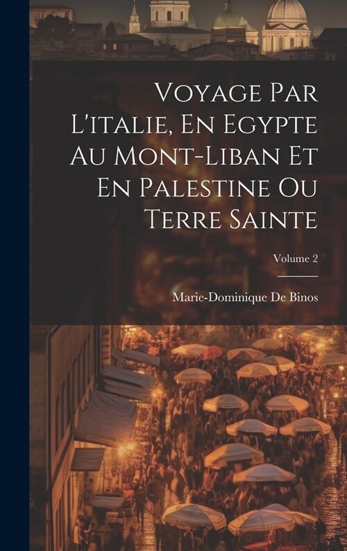 Voyage Par Litalie, En Egypte Au Mont-Liban Et En Palestine Ou Terre Sainte; Volume 2 (Hardcover)