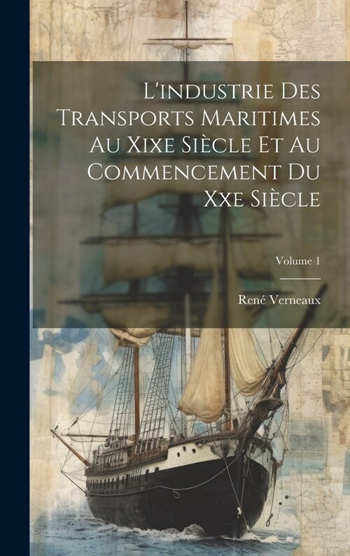 Lindustrie Des Transports Maritimes Au Xixe Si?le Et Au Commencement Du Xxe Si?le; Volume 1 (Hardcover)
