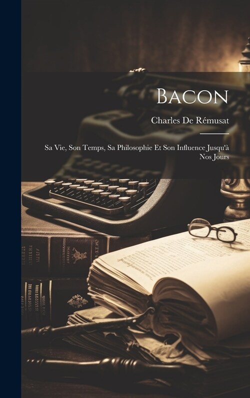 Bacon: Sa Vie, Son Temps, Sa Philosophie Et Son Influence Jusqu?Nos Jours (Hardcover)