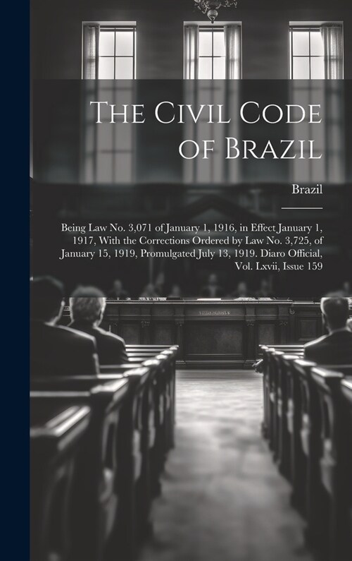 The Civil Code of Brazil: Being Law No. 3,071 of January 1, 1916, in Effect January 1, 1917, With the Corrections Ordered by Law No. 3,725, of J (Hardcover)
