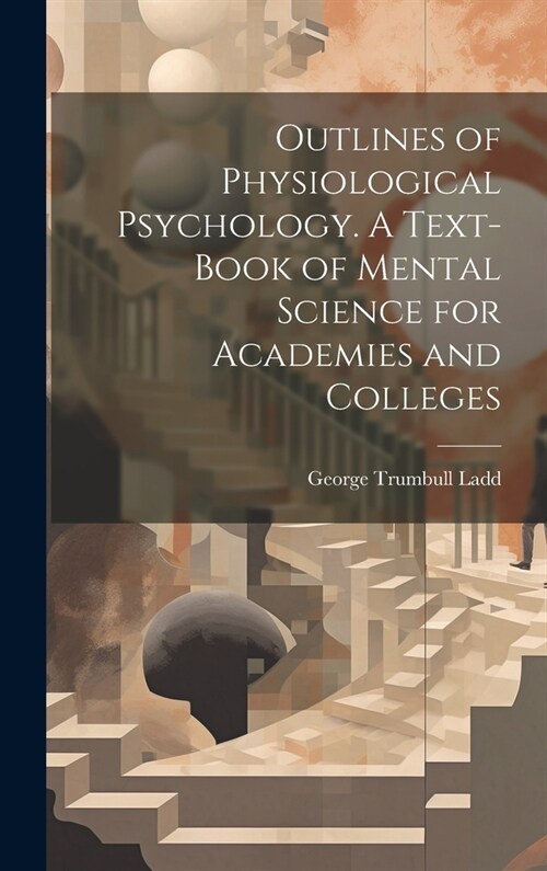 Outlines of Physiological Psychology. A Text-book of Mental Science for Academies and Colleges (Hardcover)