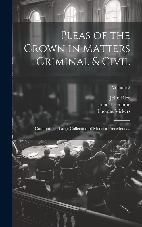 Pleas of the Crown in Matters Criminal & Civil: Containing a Large Collection of Modern Precedents ..; Volume 2 (Hardcover)