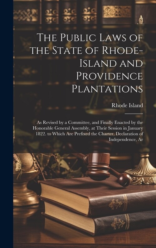 The Public Laws of the State of Rhode-Island and Providence Plantations: As Revised by a Committee, and Finally Enacted by the Honorable General Assem (Hardcover)