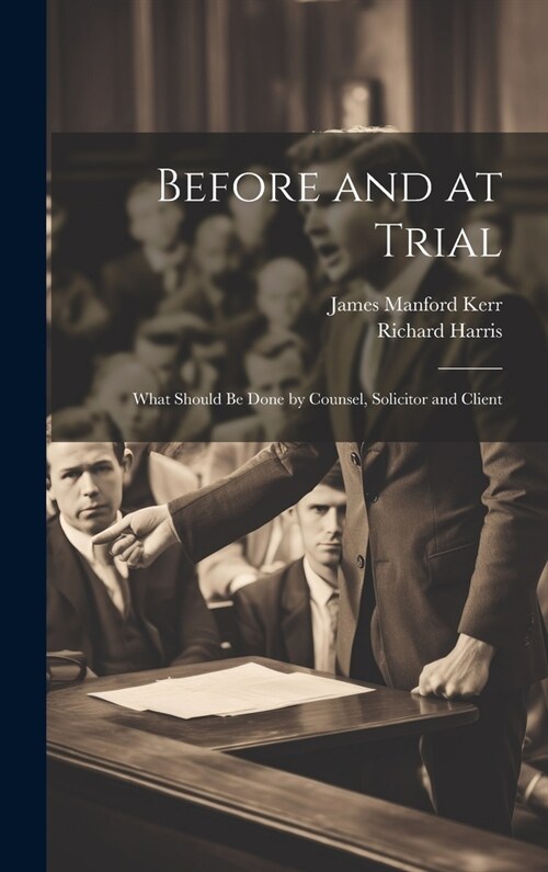 Before and at Trial: What Should Be Done by Counsel, Solicitor and Client (Hardcover)