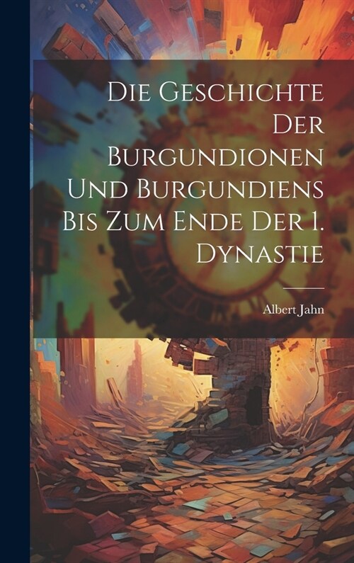 Die Geschichte Der Burgundionen Und Burgundiens Bis Zum Ende Der 1. Dynastie (Hardcover)