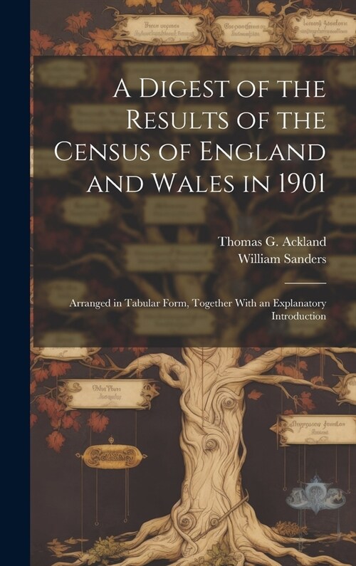 A Digest of the Results of the Census of England and Wales in 1901: Arranged in Tabular Form, Together With an Explanatory Introduction (Hardcover)