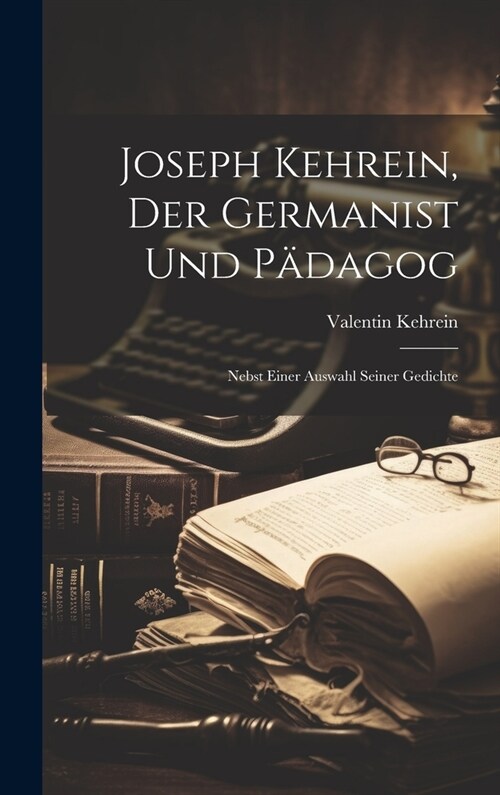 Joseph Kehrein, Der Germanist Und P?agog: Nebst Einer Auswahl Seiner Gedichte (Hardcover)
