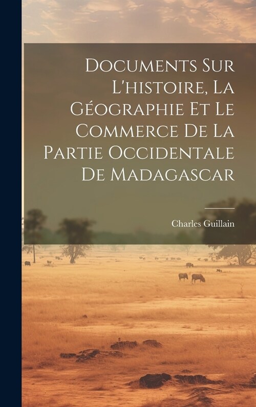 Documents Sur Lhistoire, La G?graphie Et Le Commerce De La Partie Occidentale De Madagascar (Hardcover)