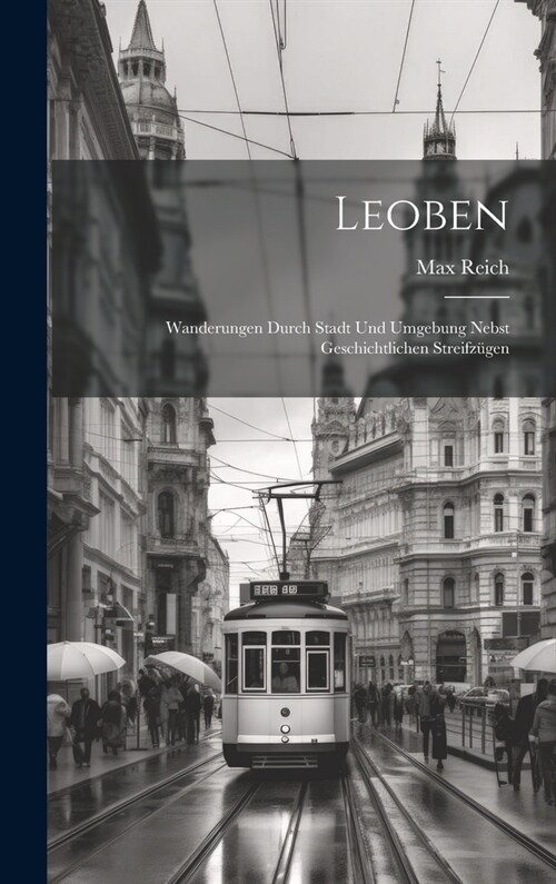 Leoben: Wanderungen durch Stadt und Umgebung nebst geschichtlichen Streifz?en (Hardcover)