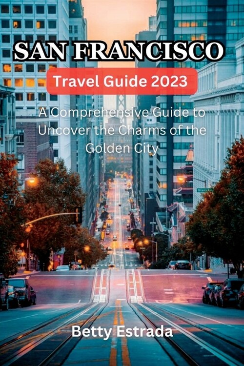 San Francisco Travel Guide 2023: A Comprehensive Guide to Uncover the Charms of the Golden City (Paperback)