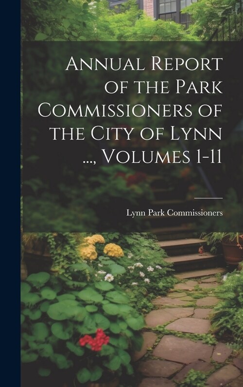 Annual Report of the Park Commissioners of the City of Lynn ..., Volumes 1-11 (Hardcover)