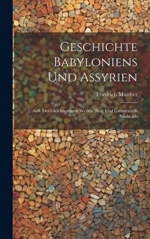 Geschichte Babyloniens Und Assyrien: 2. Aufl. Des Gleichnemigen Werkes, Rev. Und Gr?stenteils Neubearb (Hardcover)