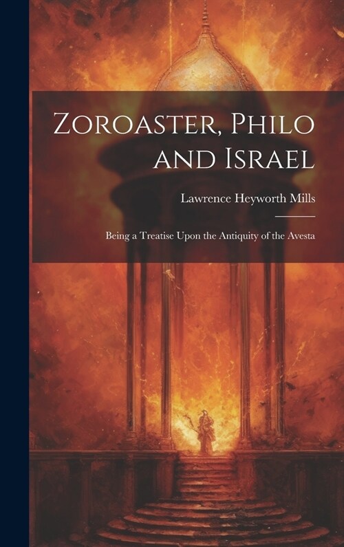 Zoroaster, Philo and Israel: Being a Treatise Upon the Antiquity of the Avesta (Hardcover)