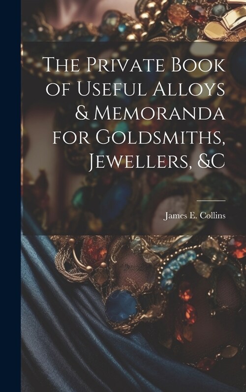 The Private Book of Useful Alloys & Memoranda for Goldsmiths, Jewellers, &c (Hardcover)