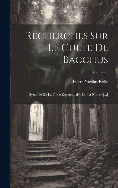 Recherches Sur Le Culte De Bacchus: Symbole De La Force Reproductive De La Nature [...]; Volume 1 (Hardcover)
