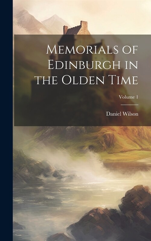 Memorials of Edinburgh in the Olden Time; Volume 1 (Hardcover)