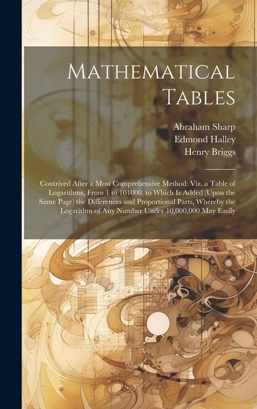 Mathematical Tables: Contrived After a Most Comprehensive Method: Viz. a Table of Logarithms, From 1 to 101000. to Which Is Added (Upon the (Hardcover)