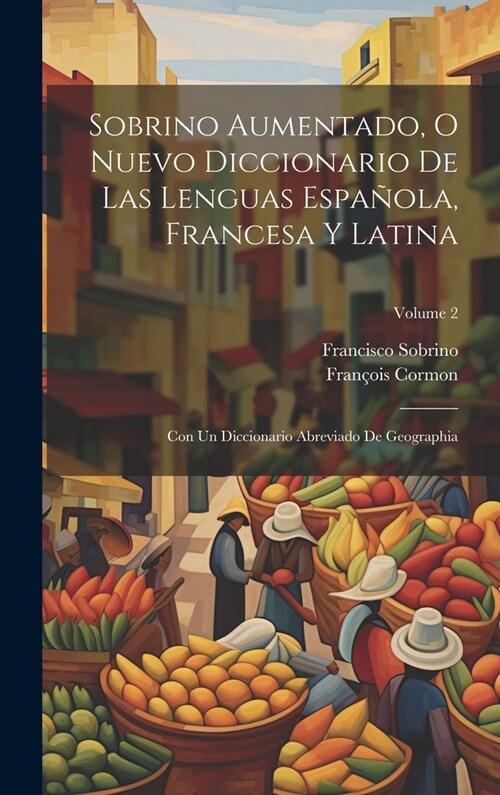 Sobrino Aumentado, O Nuevo Diccionario De Las Lenguas Espa?la, Francesa Y Latina: Con Un Diccionario Abreviado De Geographia; Volume 2 (Hardcover)