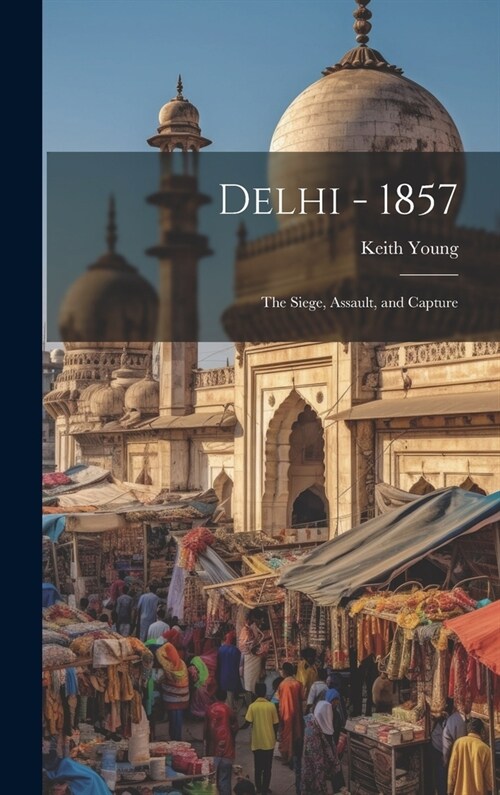 Delhi - 1857: The Siege, Assault, and Capture (Hardcover)