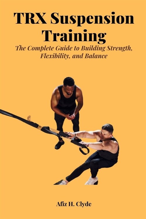 TRX Suspension Training: The Complete Guide to Building Strength, Flexibility, and Balance (Paperback)