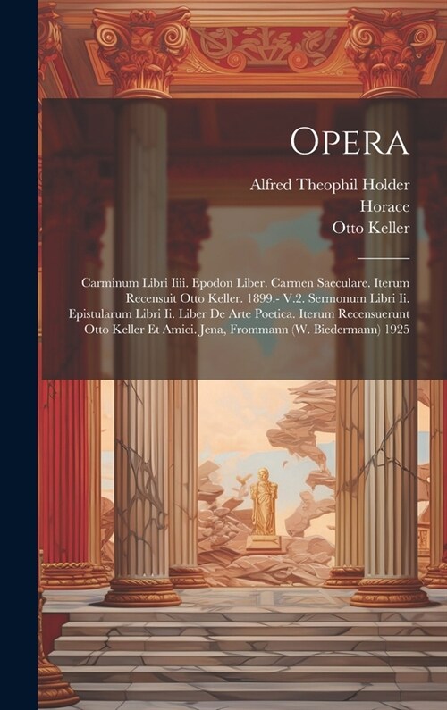 Opera: Carminum Libri Iiii. Epodon Liber. Carmen Saeculare. Iterum Recensuit Otto Keller. 1899.- V.2. Sermonum Libri Ii. Epis (Hardcover)