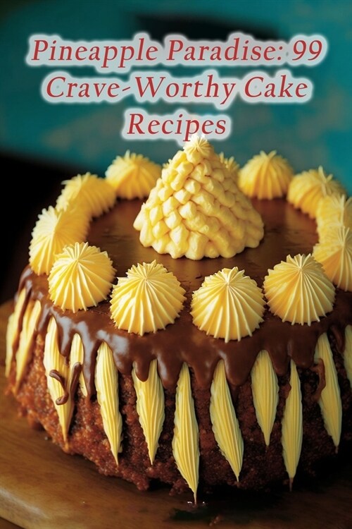 Pineapple Paradise: 99 Crave-Worthy Cake Recipes (Paperback)